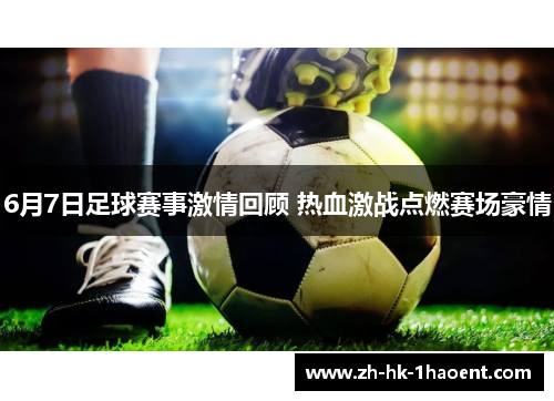 6月7日足球赛事激情回顾 热血激战点燃赛场豪情