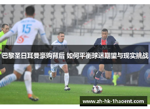 巴黎圣日耳曼豪购背后 如何平衡球迷期望与现实挑战