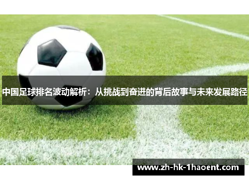 中国足球排名波动解析：从挑战到奋进的背后故事与未来发展路径