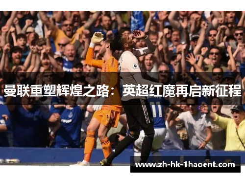 曼联重塑辉煌之路：英超红魔再启新征程