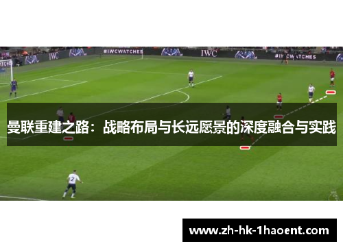 曼联重建之路：战略布局与长远愿景的深度融合与实践
