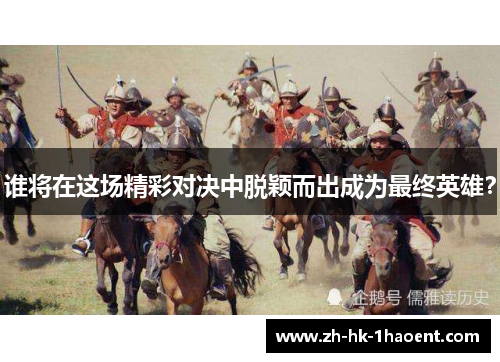 谁将在这场精彩对决中脱颖而出成为最终英雄？