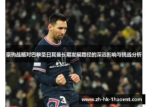 豪购战略对巴黎圣日耳曼长期发展路径的深远影响与挑战分析