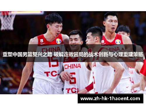 重塑中国男篮复兴之路 破解连败困局的战术创新与心理重建策略
