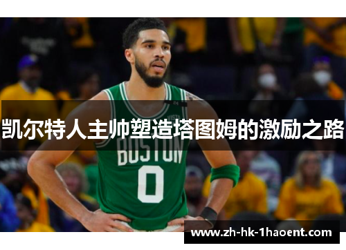 凯尔特人主帅塑造塔图姆的激励之路