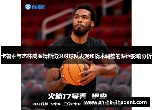 卡鲁索与杰林威廉姆斯伤退对球队表现和战术调整的深远影响分析