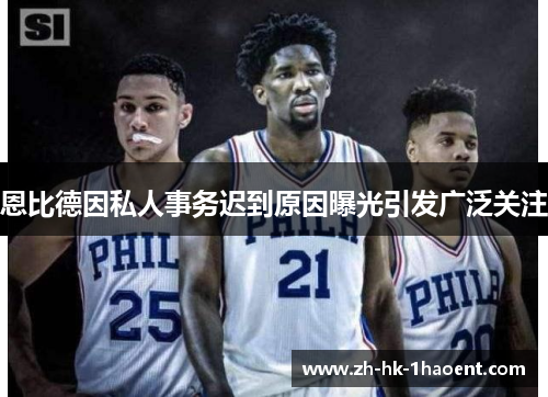 恩比德因私人事务迟到原因曝光引发广泛关注