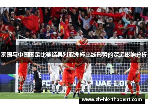 泰国与中国国足比赛结果对亚洲杯出线形势的深远影响分析
