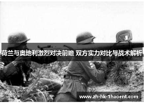 荷兰与奥地利激烈对决前瞻 双方实力对比与战术解析