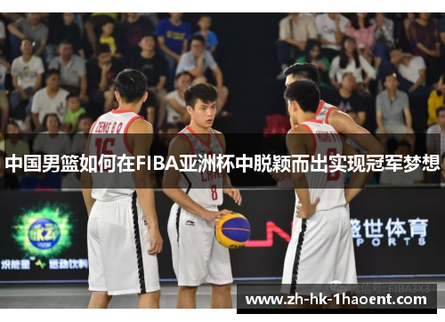中国男篮如何在FIBA亚洲杯中脱颖而出实现冠军梦想