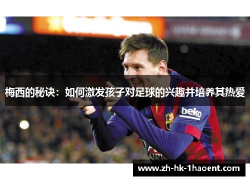 梅西的秘诀：如何激发孩子对足球的兴趣并培养其热爱
