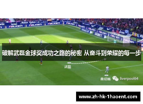 破解武磊金球奖成功之路的秘密 从奋斗到荣耀的每一步