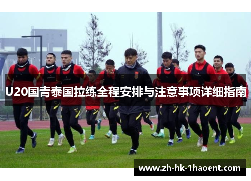 U20国青泰国拉练全程安排与注意事项详细指南