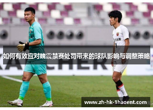 如何有效应对魏震禁赛处罚带来的球队影响与调整策略