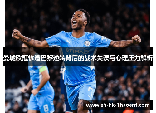 曼城欧冠惨遭巴黎逆转背后的战术失误与心理压力解析