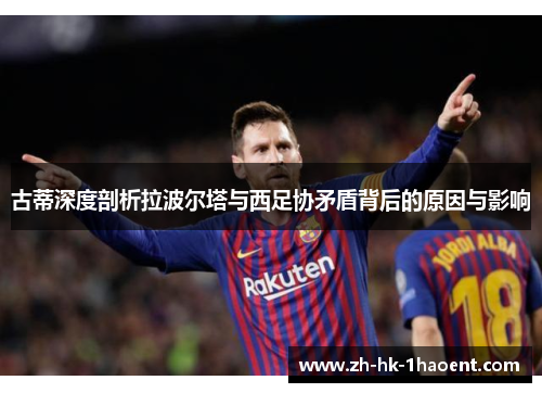 古蒂深度剖析拉波尔塔与西足协矛盾背后的原因与影响