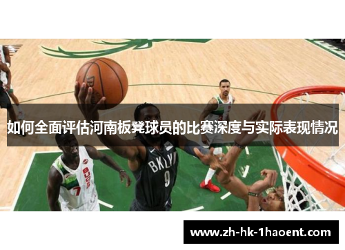 如何全面评估河南板凳球员的比赛深度与实际表现情况