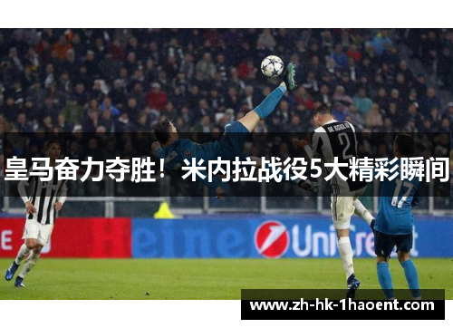 皇马奋力夺胜！米内拉战役5大精彩瞬间