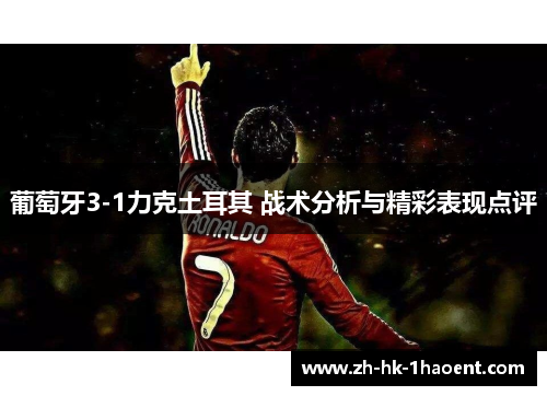 葡萄牙3-1力克土耳其 战术分析与精彩表现点评