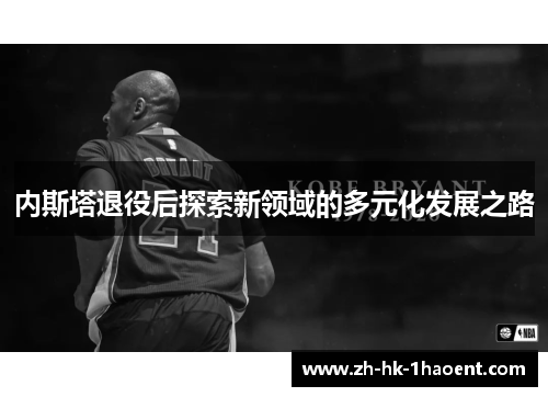 内斯塔退役后探索新领域的多元化发展之路