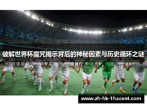 破解世界杯魔咒揭示背后的神秘因素与历史循环之谜