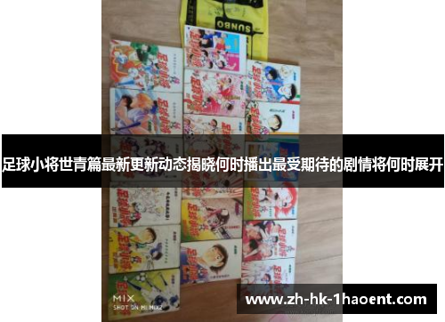 足球小将世青篇最新更新动态揭晓何时播出最受期待的剧情将何时展开