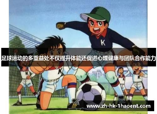 足球运动的多重益处不仅提升体能还促进心理健康与团队合作能力