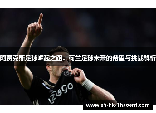 阿贾克斯足球崛起之路：荷兰足球未来的希望与挑战解析