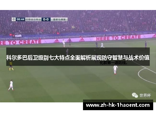 科尔多巴后卫级别七大特点全面解析展现防守智慧与战术价值