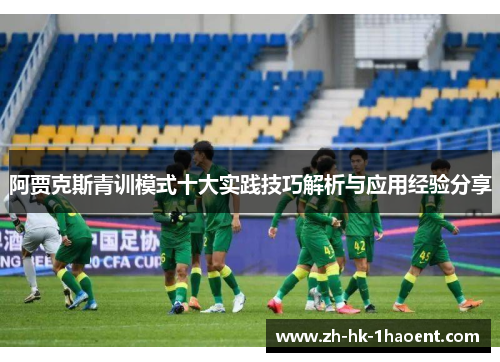 阿贾克斯青训模式十大实践技巧解析与应用经验分享