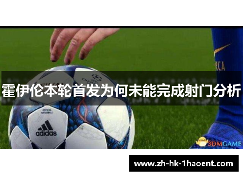 霍伊伦本轮首发为何未能完成射门分析