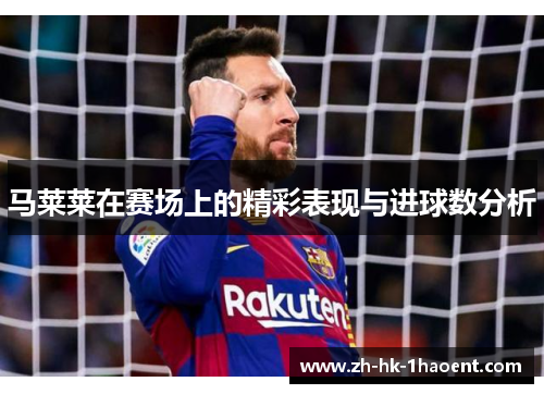马莱莱在赛场上的精彩表现与进球数分析