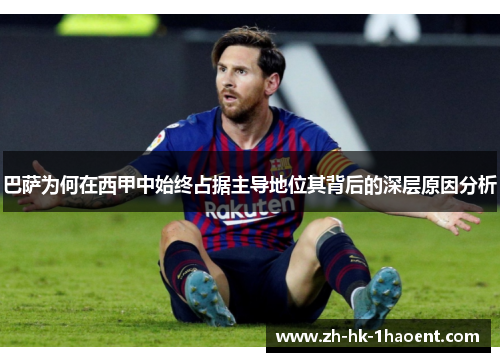 巴萨为何在西甲中始终占据主导地位其背后的深层原因分析 巴萨为何在西甲中始终占据主导地位其背后的深层原因分析