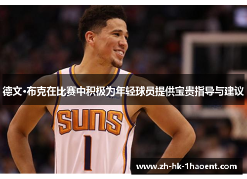 德文·布克在比赛中积极为年轻球员提供宝贵指导与建议 德文·布克在比赛中积极为年轻球员提供宝贵指导与建议
