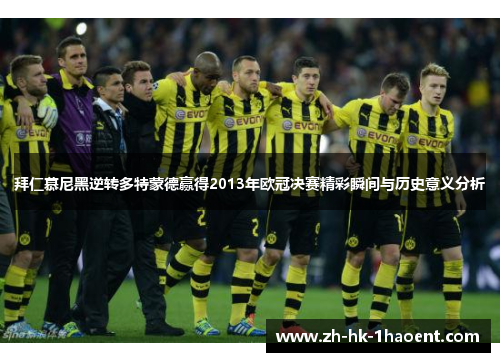 拜仁慕尼黑逆转多特蒙德赢得2013年欧冠决赛精彩瞬间与历史意义分析 拜仁慕尼黑逆转多特蒙德赢得2013年欧冠决赛精彩瞬间与历史意义分析