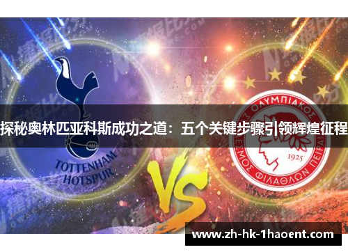 探秘奥林匹亚科斯成功之道:五个关键步骤引领辉煌征程 探秘奥林匹亚科斯成功之道:五个关键步骤引领辉煌征程