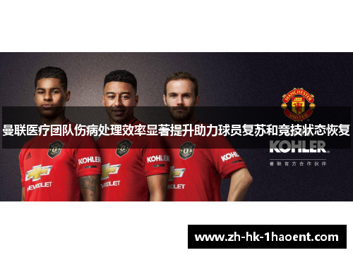 曼联医疗团队伤病处理效率显著提升助力球员复苏和竞技状态恢复 曼联医疗团队伤病处理效率显著提升助力球员复苏和竞技状态恢复