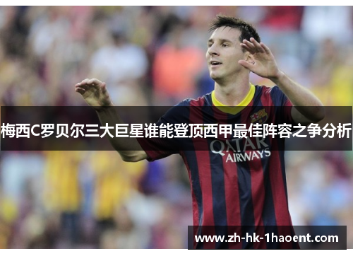梅西C罗贝尔三大巨星谁能登顶西甲最佳阵容之争分析 梅西C罗贝尔三大巨星谁能登顶西甲最佳阵容之争分析