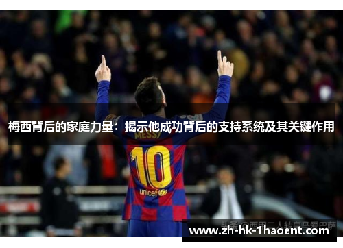 梅西背后的家庭力量：揭示他成功背后的支持系统及其关键作用