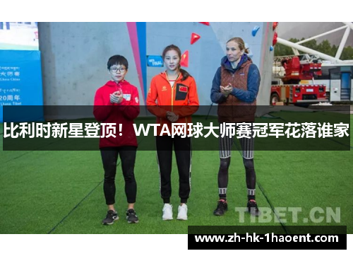 比利时新星登顶！WTA网球大师赛冠军花落谁家