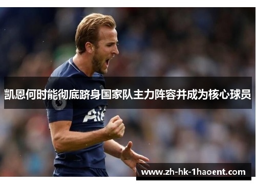 凯恩何时能彻底跻身国家队主力阵容并成为核心球员