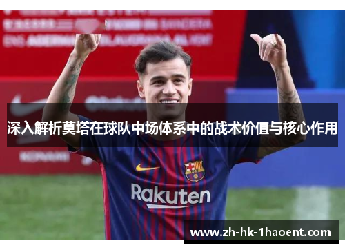 深入解析莫塔在球队中场体系中的战术价值与核心作用 深入解析莫塔在球队中场体系中的战术价值与核心作用