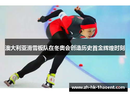 澳大利亚滑雪板队在冬奥会创造历史首金辉煌时刻