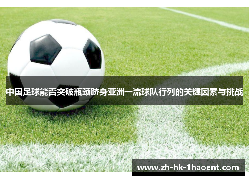 中国足球能否突破瓶颈跻身亚洲一流球队行列的关键因素与挑战