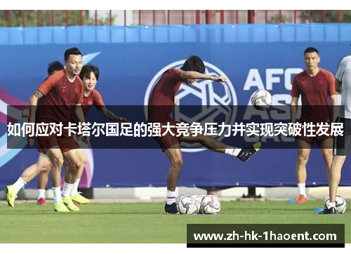 如何应对卡塔尔国足的强大竞争压力并实现突破性发展
