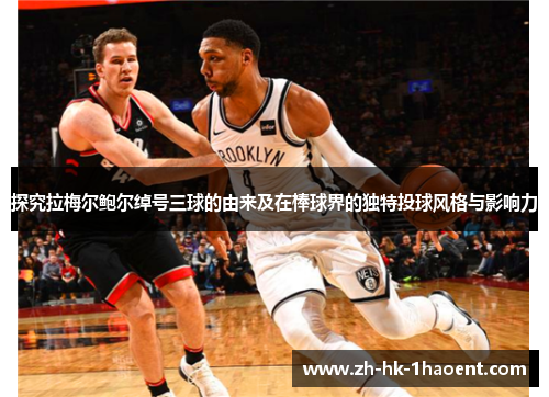 探究拉梅尔鲍尔绰号三球的由来及在棒球界的独特投球风格与影响力