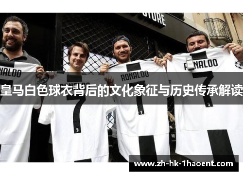皇马白色球衣背后的文化象征与历史传承解读