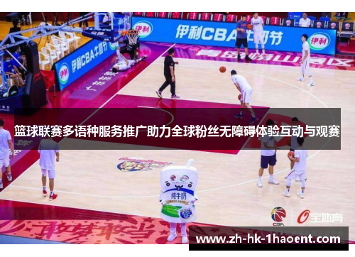 篮球联赛多语种服务推广助力全球粉丝无障碍体验互动与观赛