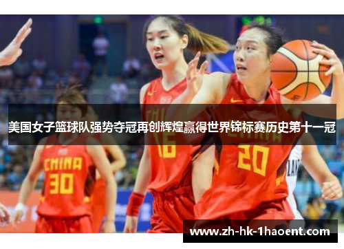 美国女子篮球队强势夺冠再创辉煌赢得世界锦标赛历史第十一冠 美国女子篮球队强势夺冠再创辉煌赢得世界锦标赛历史第十一冠