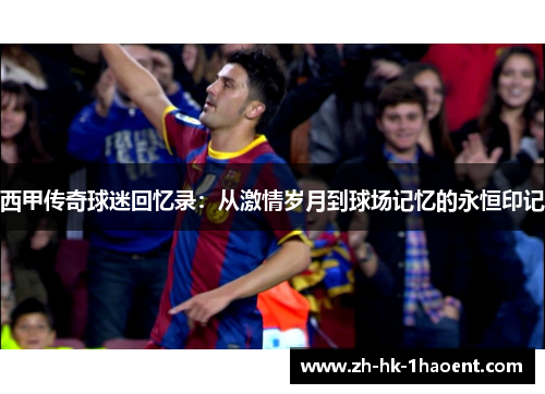 西甲传奇球迷回忆录：从激情岁月到球场记忆的永恒印记